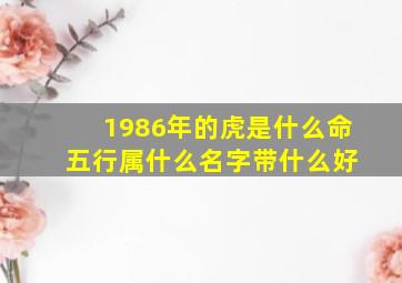 1986年的虎是什么命 五行属什么名字带什么好